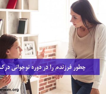 چطور فرزندم را در دوره نوجوانی درک کنم؟
