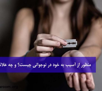 منظور از آسیب به خود در نوجوانی چیست؟ و چه علائمی دارد؟
