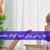 چه روشی برای تنبیه کودک مناسب است؟